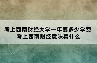 考上西南财经大学一年要多少学费 考上西南财经意味着什么